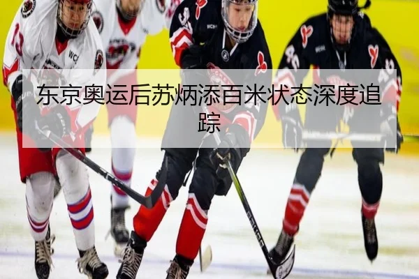 东京奥运后苏炳添百米状态深度追踪